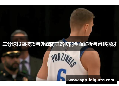 三分球投篮技巧与外线防守站位的全面解析与策略探讨