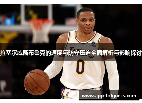 拉塞尔威斯布鲁克的速度与防守压迫全面解析与影响探讨