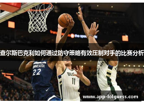 查尔斯巴克利如何通过防守策略有效压制对手的比赛分析