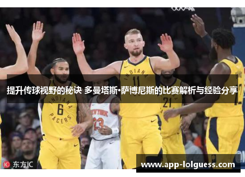 提升传球视野的秘诀 多曼塔斯·萨博尼斯的比赛解析与经验分享