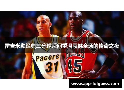雷吉米勒经典三分球瞬间重温震撼全场的传奇之夜