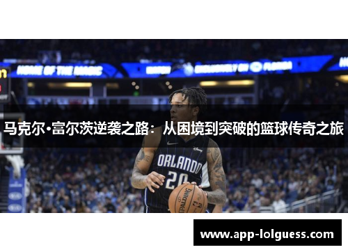 马克尔·富尔茨逆袭之路：从困境到突破的篮球传奇之旅