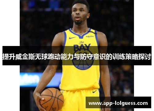 提升威金斯无球跑动能力与防守意识的训练策略探讨