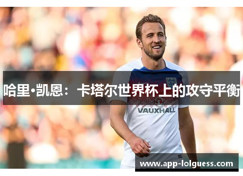 哈里·凯恩：卡塔尔世界杯上的攻守平衡
