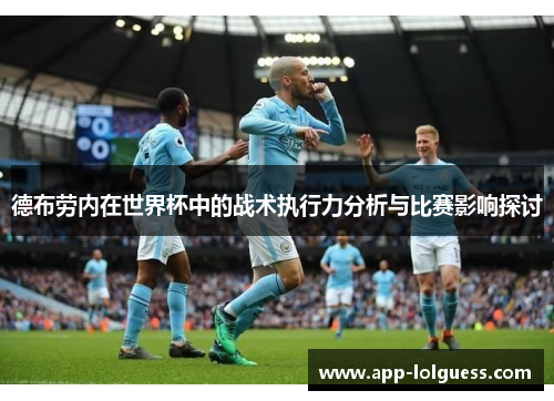德布劳内在世界杯中的战术执行力分析与比赛影响探讨