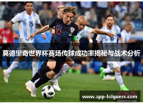 莫德里奇世界杯赛场传球成功率揭秘与战术分析