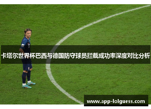 卡塔尔世界杯巴西与德国防守球员拦截成功率深度对比分析