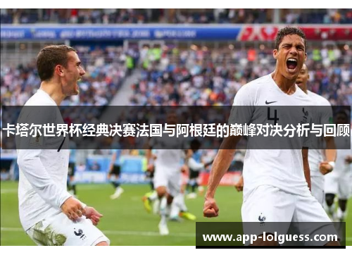 卡塔尔世界杯经典决赛法国与阿根廷的巅峰对决分析与回顾