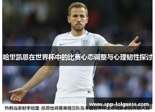 哈里凯恩在世界杯中的比赛心态调整与心理韧性探讨