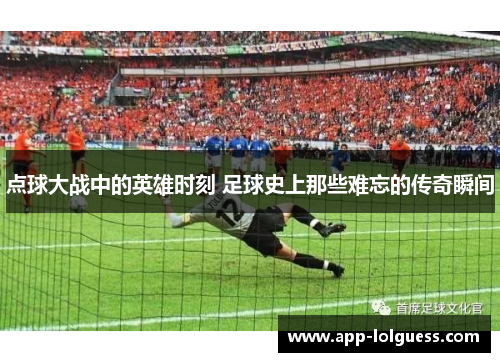 点球大战中的英雄时刻 足球史上那些难忘的传奇瞬间