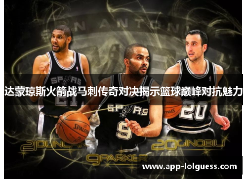 达蒙琼斯火箭战马刺传奇对决揭示篮球巅峰对抗魅力