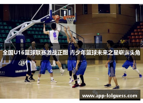 全国U16篮球联赛激战正酣 青少年篮球未来之星崭露头角