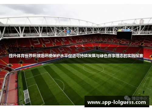 提升体育世界杯球场环境保护水平促进可持续发展与绿色赛事理念的实践探索