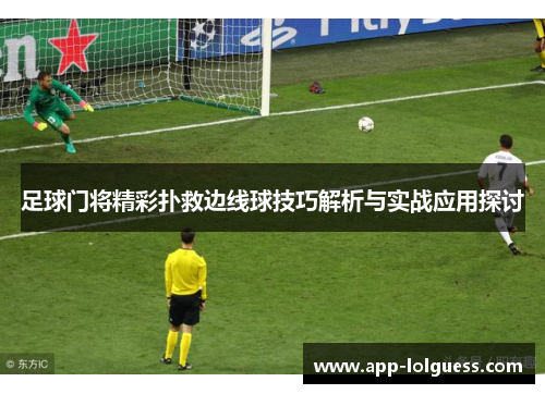 足球门将精彩扑救边线球技巧解析与实战应用探讨