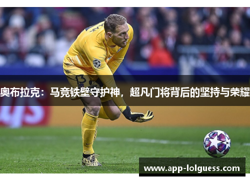 奥布拉克：马竞铁壁守护神，超凡门将背后的坚持与荣耀