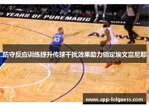 防守反应训练提升传球干扰效果助力锁定埃文富尼耶