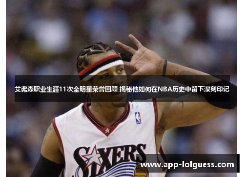 艾弗森职业生涯11次全明星荣誉回顾 揭秘他如何在NBA历史中留下深刻印记