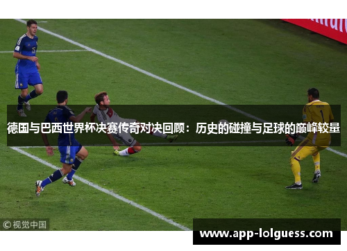 德国与巴西世界杯决赛传奇对决回顾：历史的碰撞与足球的巅峰较量