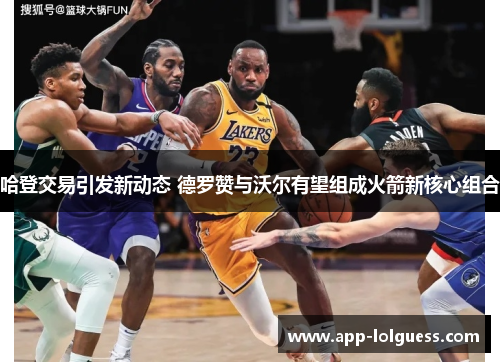 哈登交易引发新动态 德罗赞与沃尔有望组成火箭新核心组合