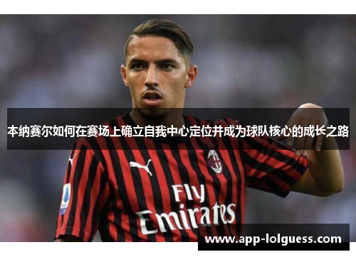本纳赛尔如何在赛场上确立自我中心定位并成为球队核心的成长之路