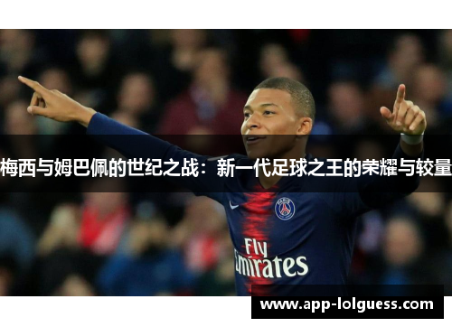 梅西与姆巴佩的世纪之战：新一代足球之王的荣耀与较量