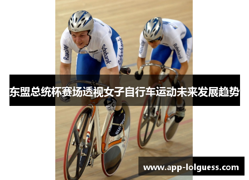 东盟总统杯赛场透视女子自行车运动未来发展趋势