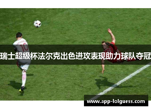 瑞士超级杯法尔克出色进攻表现助力球队夺冠