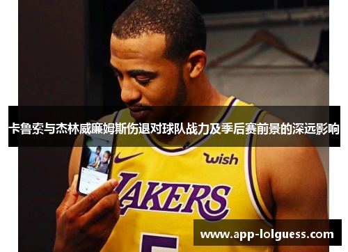 卡鲁索与杰林威廉姆斯伤退对球队战力及季后赛前景的深远影响