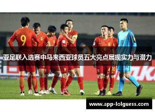 亚足联入选赛中马来西亚球员五大亮点展现实力与潜力