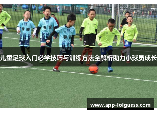 儿童足球入门必学技巧与训练方法全解析助力小球员成长