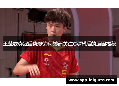 王楚钦夺冠后陈梦为何转而关注C罗背后的原因揭秘