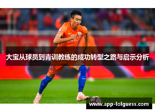 大宝从球员到青训教练的成功转型之路与启示分析