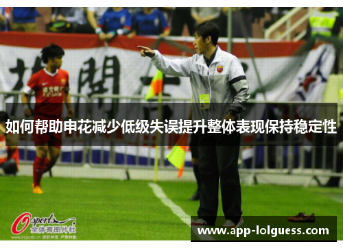 如何帮助申花减少低级失误提升整体表现保持稳定性