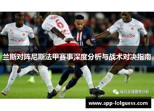 兰斯对阵尼斯法甲赛事深度分析与战术对决指南