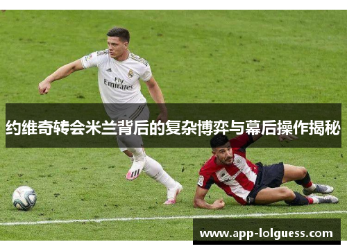约维奇转会米兰背后的复杂博弈与幕后操作揭秘