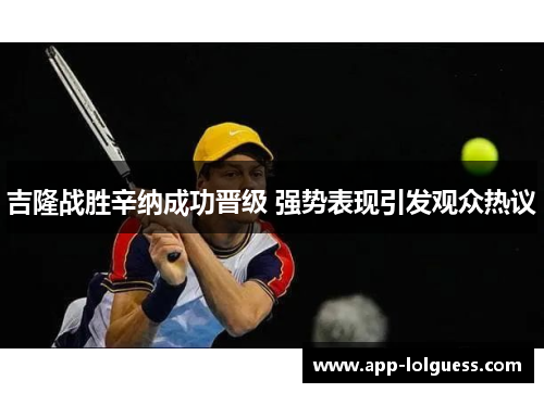 吉隆战胜辛纳成功晋级 强势表现引发观众热议