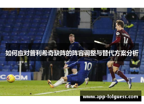 如何应对普利希奇缺阵的阵容调整与替代方案分析