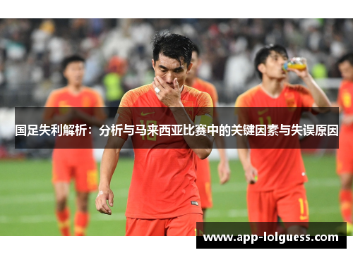 国足失利解析：分析与马来西亚比赛中的关键因素与失误原因
