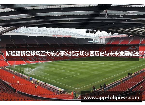 斯坦福桥足球场五大核心事实揭示切尔西历史与未来发展轨迹