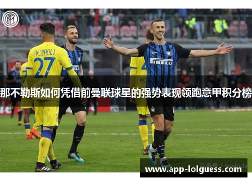 那不勒斯如何凭借前曼联球星的强势表现领跑意甲积分榜