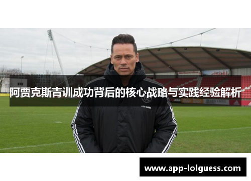 阿贾克斯青训成功背后的核心战略与实践经验解析