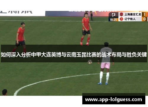 如何深入分析中甲大连英博与云南玉昆比赛的战术布局与胜负关键