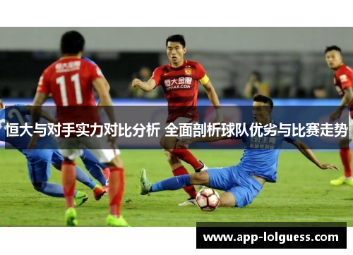 恒大与对手实力对比分析 全面剖析球队优劣与比赛走势